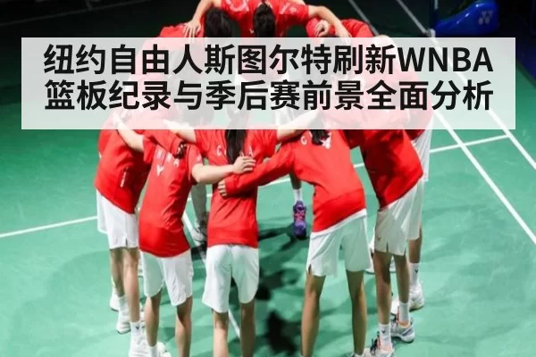 纽约自由人斯图尔特刷新WNBA篮板纪录与季后赛前景全面分析